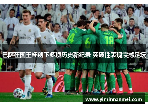 巴萨在国王杯创下多项历史新纪录 突破性表现震撼足坛 巴萨在国王杯创下多项历史新纪录 突破性表现震撼足坛